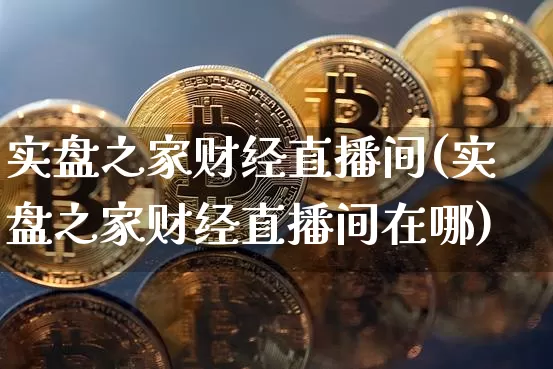 实盘之家财经直播间(实盘之家财经直播间在哪)_https://www.dcjwmf.com_广期所_第1张