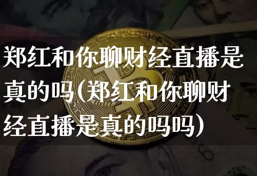 郑红和你聊财经直播是真的吗(郑红和你聊财经直播是真的吗吗)_https://www.dcjwmf.com_郑商所_第1张