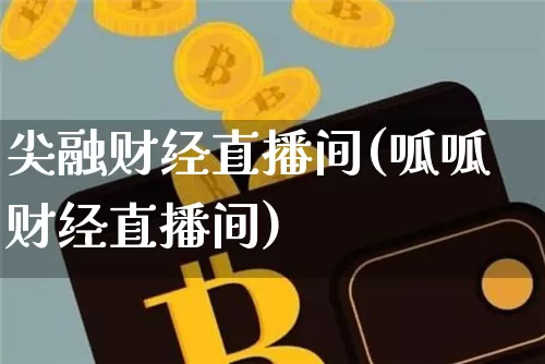 尖融财经直播间(呱呱财经直播间)_https://www.dcjwmf.com_上期所_第1张