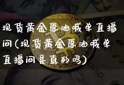 现货黄金原油喊单直播间(现货黄金原油喊单直播间是真的吗)_https://www.dcjwmf.com_广期所_第1张