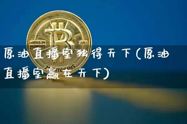 原油直播室独得天下(原油直播室赢在天下)_https://www.dcjwmf.com_上期所_第1张
