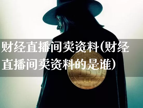 财经直播间卖资料(财经直播间卖资料的是谁)_https://www.dcjwmf.com_上期能源_第1张