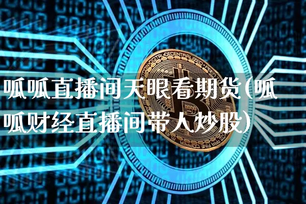 呱呱直播间天眼看期货(呱呱财经直播间带人炒股)_https://www.dcjwmf.com_中金所_第1张
