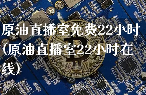 原油直播室免费22小时(原油直播室22小时在线)_https://www.dcjwmf.com_郑商所_第1张