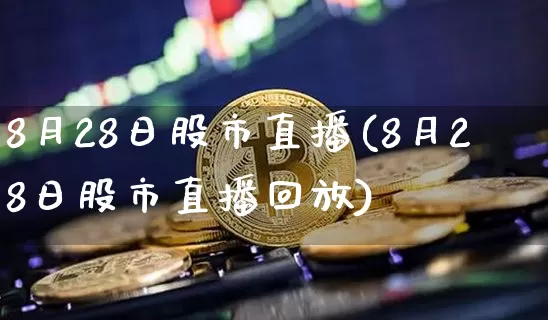 8月28日股市直播(8月28日股市直播回放)_https://www.dcjwmf.com_上期能源_第1张