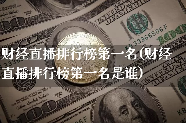 财经直播排行榜第一名(财经直播排行榜第一名是谁)_https://www.dcjwmf.com_广期所_第1张