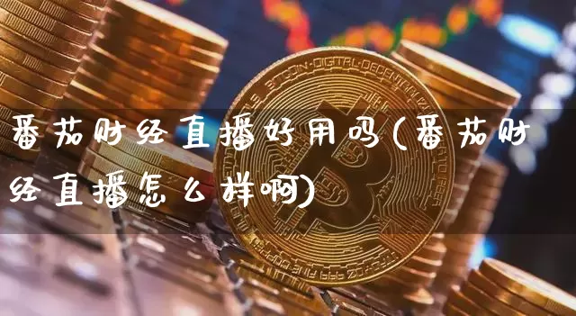 番茄财经直播好用吗(番茄财经直播怎么样啊)_https://www.dcjwmf.com_上期所_第1张