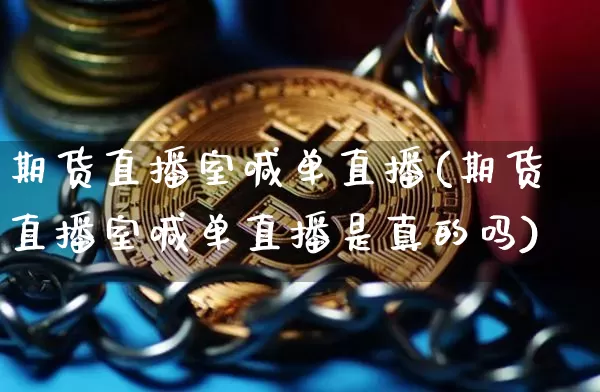 期货直播室喊单直播(期货直播室喊单直播是真的吗)_https://www.dcjwmf.com_郑商所_第1张