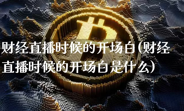财经直播时候的开场白(财经直播时候的开场白是什么)_https://www.dcjwmf.com_郑商所_第1张