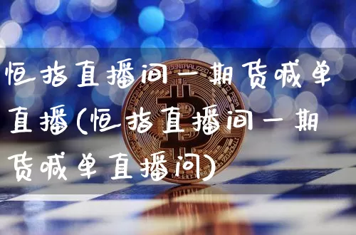 恒指直播间一期货喊单直播(恒指直播间一期货喊单直播问)_https://www.dcjwmf.com_中金所_第1张