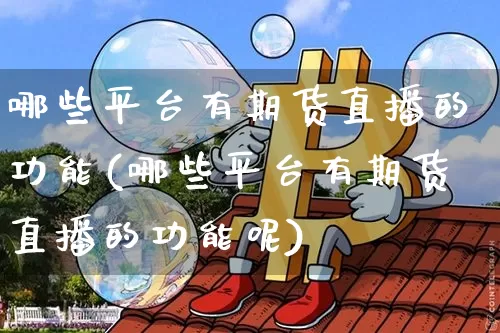 哪些平台有期货直播的功能(哪些平台有期货直播的功能呢)_https://www.dcjwmf.com_郑商所_第1张