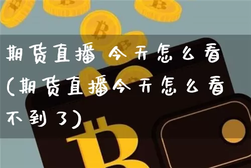 期货直播 今天怎么看(期货直播今天怎么看不到了)_https://www.dcjwmf.com_上期所_第1张