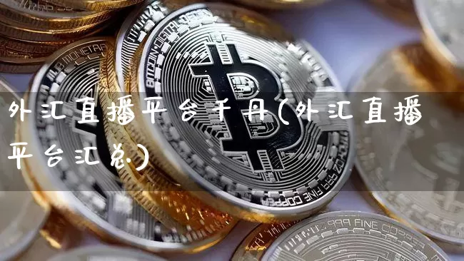 外汇直播平台千丹(外汇直播平台汇总)_https://www.dcjwmf.com_上期所_第1张