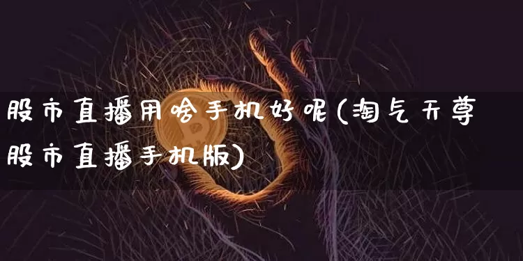 股市直播用啥手机好呢(淘气天尊股市直播手机版)_https://www.dcjwmf.com_上期能源_第1张