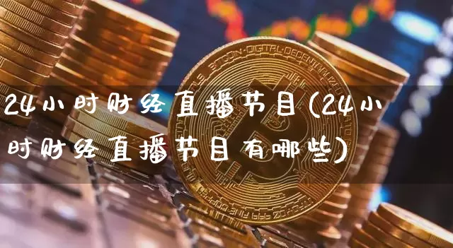 24小时财经直播节目(24小时财经直播节目有哪些)_https://www.dcjwmf.com_郑商所_第1张