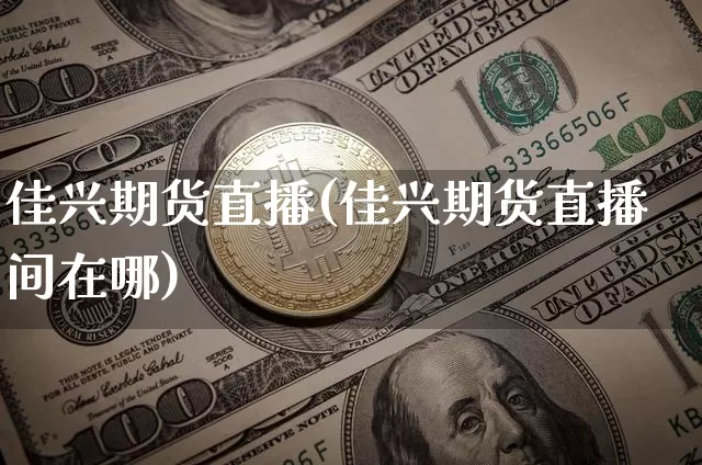 佳兴期货直播(佳兴期货直播间在哪)_https://www.dcjwmf.com_上期能源_第1张