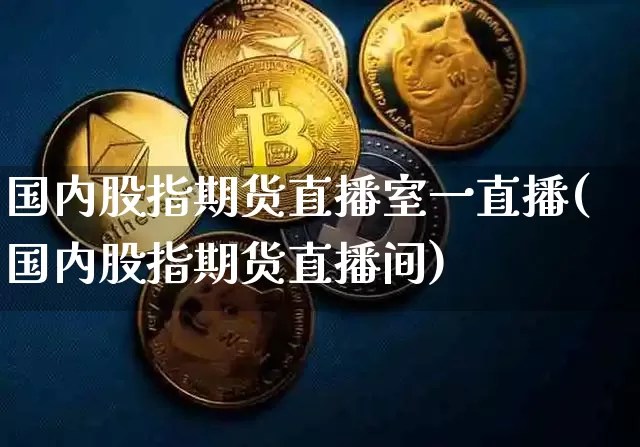 国内股指期货直播室一直播(国内股指期货直播间)_https://www.dcjwmf.com_郑商所_第1张