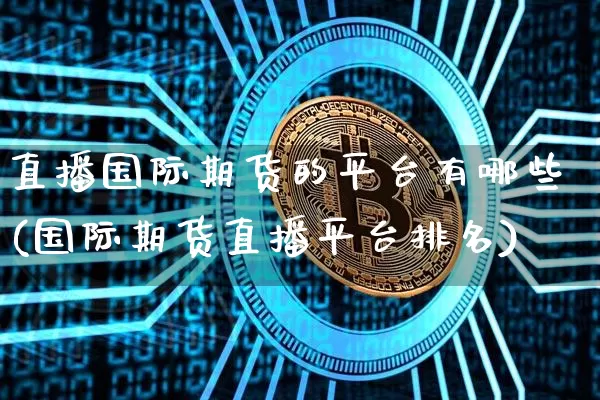 直播国际期货的平台有哪些(国际期货直播平台排名)_https://www.dcjwmf.com_中金所_第1张