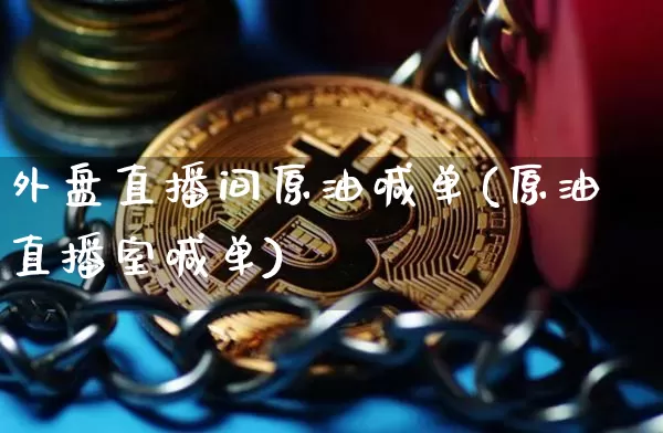 外盘直播间原油喊单(原油直播室喊单)_https://www.dcjwmf.com_大商所_第1张