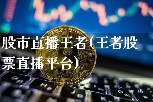 股市直播王者(王者股票直播平台)_https://www.dcjwmf.com_上期所_第1张