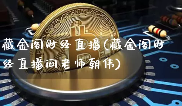 藏金阁财经直播(藏金阁财经直播间老师朝伟)_https://www.dcjwmf.com_上期所_第1张