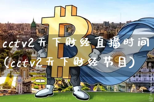 cctv2天下财经直播时间(cctv2天下财经节目)_https://www.dcjwmf.com_郑商所_第1张
