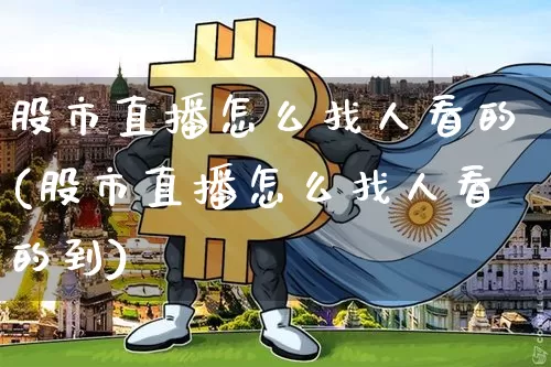 股市直播怎么找人看的(股市直播怎么找人看的到)_https://www.dcjwmf.com_广期所_第1张