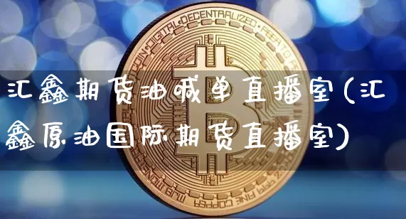 汇鑫期货油喊单直播室(汇鑫原油国际期货直播室)_https://www.dcjwmf.com_郑商所_第1张