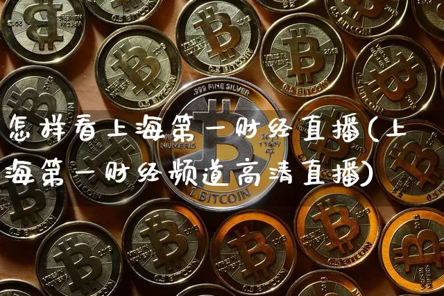 怎样看上海第一财经直播(上海第一财经频道高清直播)_https://www.dcjwmf.com_郑商所_第1张