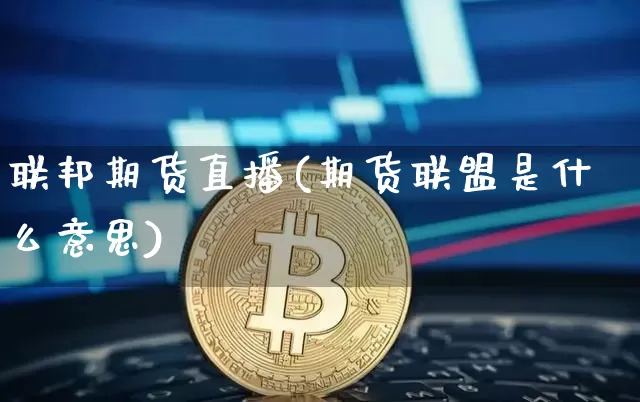 联邦期货直播(期货联盟是什么意思)_https://www.dcjwmf.com_中金所_第1张