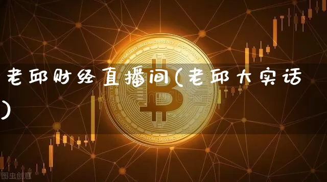 老邱财经直播间(老邱大实话)_https://www.dcjwmf.com_上期所_第1张