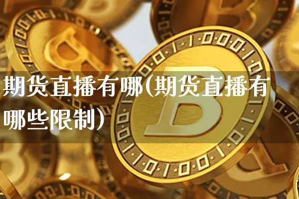 期货直播有哪(期货直播有哪些限制)_https://www.dcjwmf.com_广期所_第1张