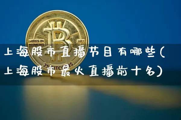 上海股市直播节目有哪些(上海股市最火直播前十名)_https://www.dcjwmf.com_上期能源_第1张