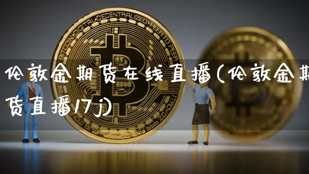伦敦金期货在线直播(伦敦金期货直播17j)_https://www.dcjwmf.com_广期所_第1张