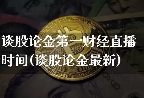 谈股论金第一财经直播时间(谈股论金最新)_https://www.dcjwmf.com_中金所_第1张