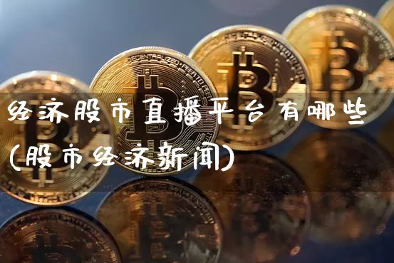 经济股市直播平台有哪些(股市经济新闻)_https://www.dcjwmf.com_上期能源_第1张