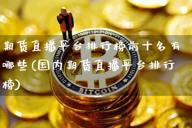 期货直播平台排行榜前十名有哪些(国内期货直播平台排行榜)_https://www.dcjwmf.com_中金所_第1张