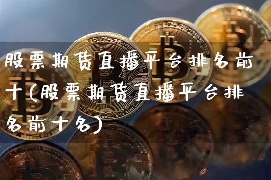 股票期货直播平台排名前十(股票期货直播平台排名前十名)_https://www.dcjwmf.com_中金所_第1张