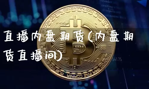 直播内盘期货(内盘期货直播间)_https://www.dcjwmf.com_广期所_第1张