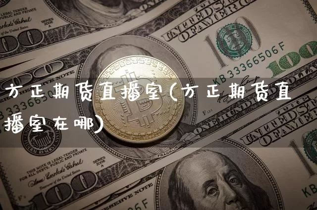 方正期货直播室(方正期货直播室在哪)_https://www.dcjwmf.com_上期能源_第1张