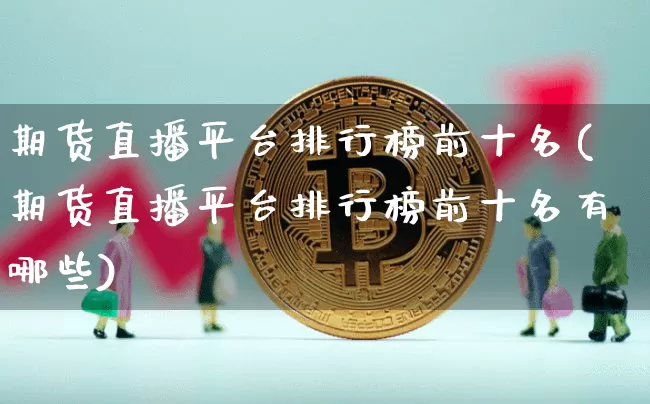 期货直播平台排行榜前十名(期货直播平台排行榜前十名有哪些)_https://www.dcjwmf.com_上期能源_第1张