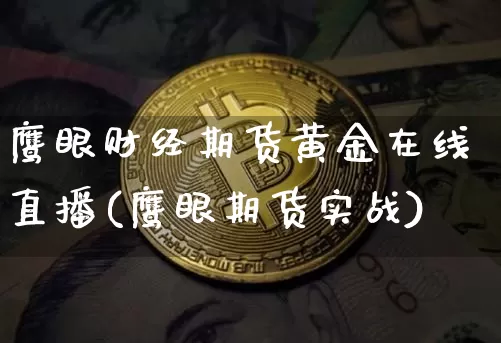 鹰眼财经期货黄金在线直播(鹰眼期货实战)_https://www.dcjwmf.com_广期所_第1张