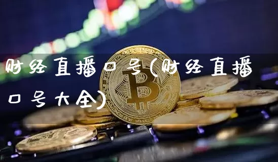 财经直播口号(财经直播口号大全)_https://www.dcjwmf.com_上期所_第1张