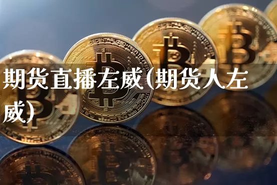 期货直播左威(期货人左威)_https://www.dcjwmf.com_上期所_第1张