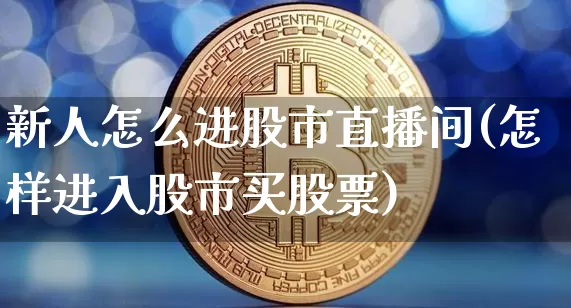 新人怎么进股市直播间(怎样进入股市买股票)_https://www.dcjwmf.com_中金所_第1张