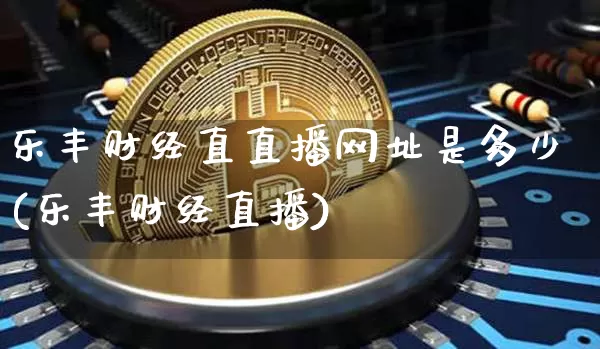 乐丰财经直直播网址是多少(乐丰财经直播)_https://www.dcjwmf.com_上期能源_第1张