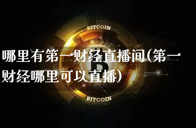 哪里有第一财经直播间(第一财经哪里可以直播)_https://www.dcjwmf.com_广期所_第1张