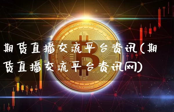 期货直播交流平台资讯(期货直播交流平台资讯网)_https://www.dcjwmf.com_广期所_第1张