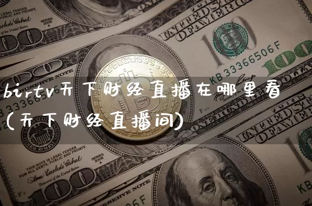 birtv天下财经直播在哪里看(天下财经直播间)_https://www.dcjwmf.com_广期所_第1张