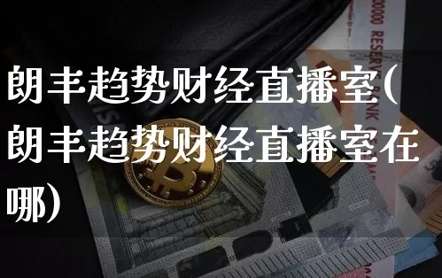 朗丰趋势财经直播室(朗丰趋势财经直播室在哪)_https://www.dcjwmf.com_上期能源_第1张
